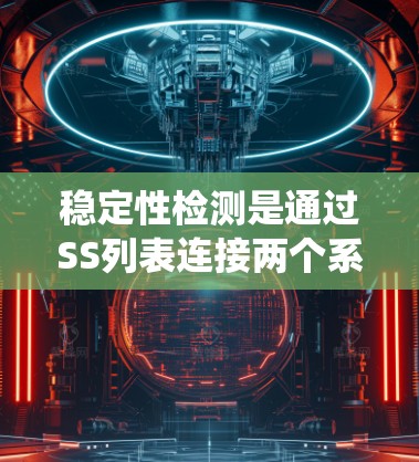 稳定性检测是通过SS列表连接两个系统时的重要步骤，确保连接可靠、无误。以下是详细的总结和步骤