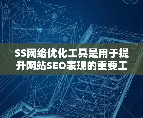 SS网络优化工具是用于提升网站SEO表现的重要工具,涵盖内容优化、关键词优化、结构优化等多个方面。以下是对这些工具的分步总结 SS网络优化工具是用于提升网站SEO表现的重要工具,涵盖内容优化、关键词优化、结构优化等多个方面。以下是对这些工具的分步总结