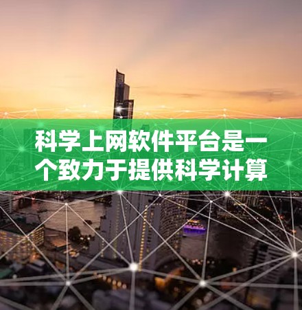 科学上网软件平台是一个致力于提供科学计算和数据分析的网络服务，满足不同用户在科学、工程和数学领域的需求。以下是对科学上网软件平台的详细分析