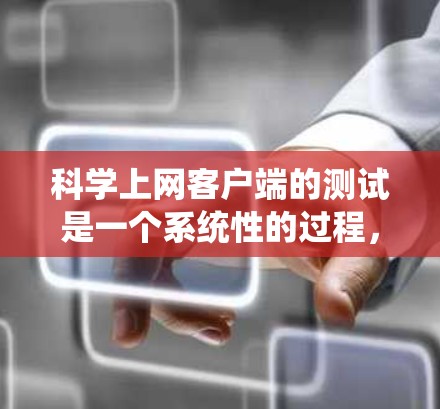 科学上网客户端的测试是一个系统性的过程，旨在确保其功能正常、性能良好，并符合安全要求。以下是详细的测试流程