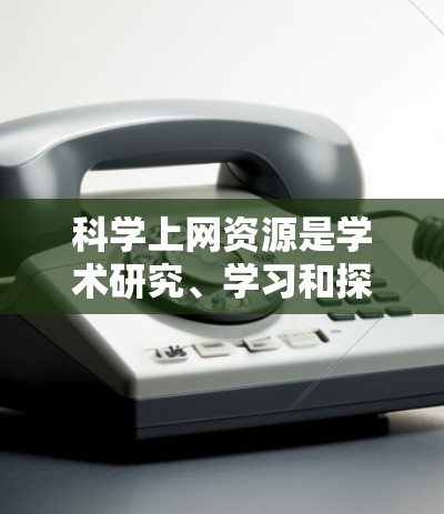 科学上网资源是学术研究、学习和探索的重要工具。以下是一些常见的科学上网资源合集，涵盖了物理、化学、生物、计算机科学、数学等多个领域