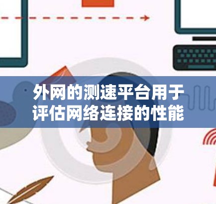 外网的测速平台用于评估网络连接的性能，包括静态测速、动态测速、无线测速等。以下是详细的分步说明
