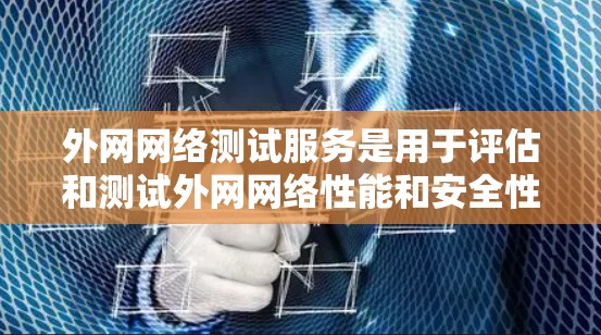 外网网络测试服务是用于评估和测试外网网络性能和安全性的重要工具。以下是详细介绍