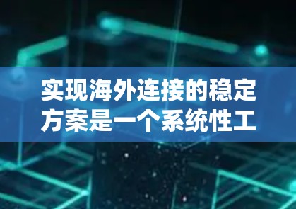 实现海外连接的稳定方案是一个系统性工程，需要全面考虑多个方面。以下是一个分步的解决方案