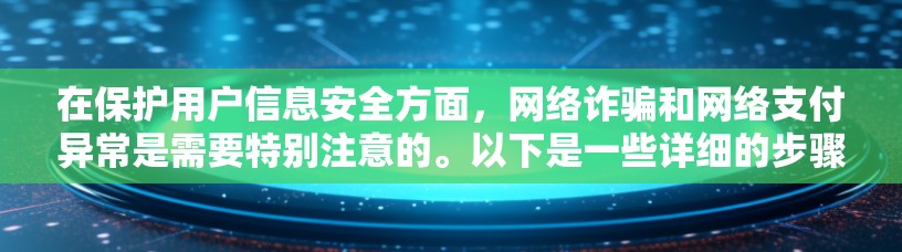 在保护用户信息安全方面，网络诈骗和网络支付异常是需要特别注意的。以下是一些详细的步骤和方法，帮助用户有效应对这些风险