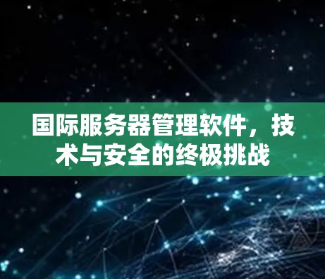 国际服务器管理软件,技术与安全的终极挑战 国际服务器管理软件,技术与安全的终极挑战