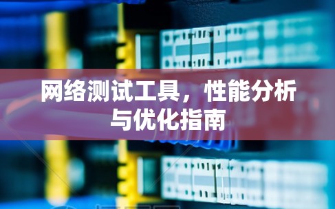 网络测试工具，性能分析与优化指南