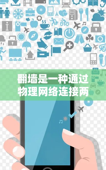 翻墙是一种通过物理网络连接两个服务器来传输和访问文件的技术，广泛应用于移动设备和PC。以下是一个详细的步骤指南，帮助您理解和实施翻墙