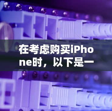 在考虑购买iPhone时，以下是一些关键点和建议