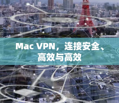 Mac VPN，连接安全、高效与高效