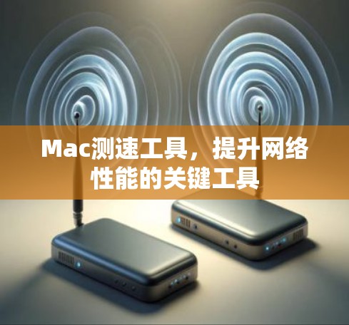 Mac测速工具，提升网络性能的关键工具