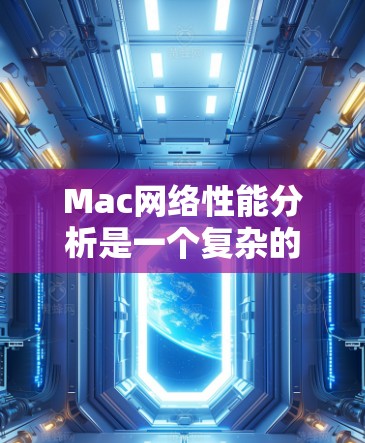 Mac网络性能分析是一个复杂的过程,涉及多个方面的影响因素。以下是对 Mac网络性能的详细分析 Mac网络性能分析是一个复杂的过程,涉及多个方面的影响因素。以下是对 Mac网络性能的详细分析