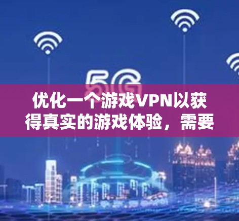 优化一个游戏VPN以获得真实的游戏体验，需要遵循以下步骤和策略