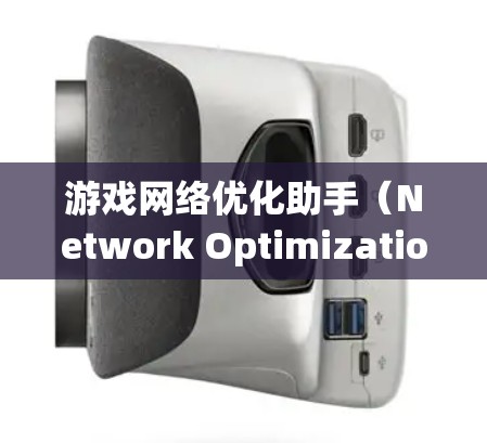 游戏网络优化助手(Network Optimization Assistant)是为了解决游戏中网络相关问题而开发的工具,旨在提升游戏体验。以下是详细的步骤和信息 游戏网络优化助手(Network Optimization Assistant)是为了解决游戏中网络相关问题而开发的工具,旨在提升游戏体验。以下是详细的步骤和信息