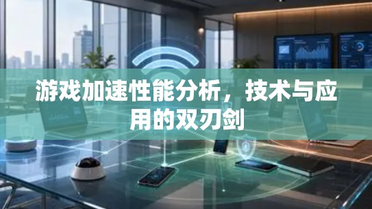 游戏加速性能分析，技术与应用的双刃剑