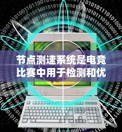 节点测速系统是电竞比赛中用于检测和优化节点性能的重要工具，确保游戏流畅运行。以下是对节点测速系统的详细总结和分析