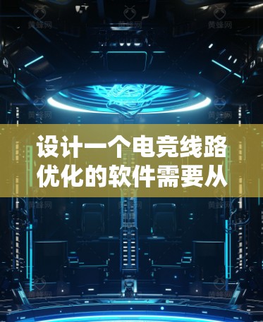设计一个电竞线路优化的软件需要从多个方面进行考虑，以下是一个结构化的解决方案