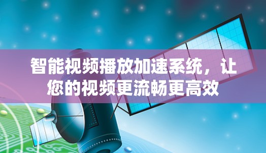 智能视频播放加速系统，让您的视频更流畅更高效