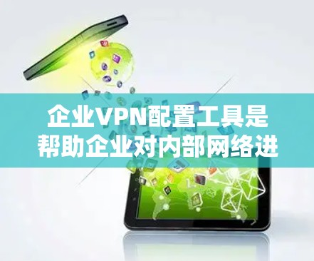 企业VPN配置工具是帮助企业对内部网络进行加密和安全防护的工具，以下是几种常见的企业VPN配置工具及其主要功能