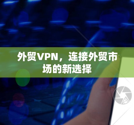 外贸VPN，连接外贸市场的新选择