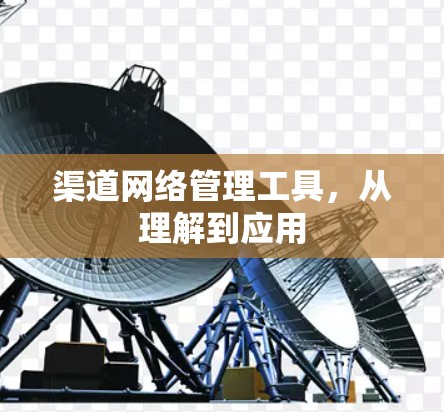 渠道网络管理工具，从理解到应用