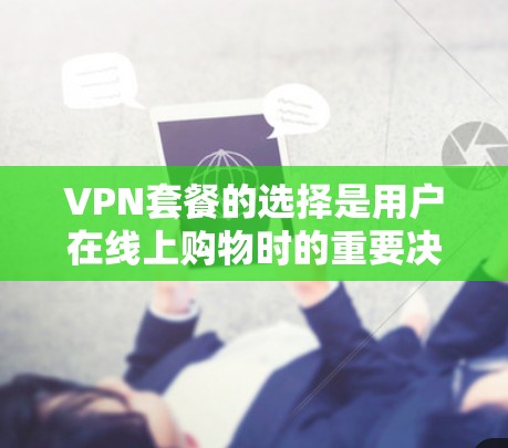 VPN套餐的选择是用户在线上购物时的重要决策，涉及安全、覆盖范围、功能全面性以及价格等因素。以下是一些推荐的VPN套餐选择平台，供您参考