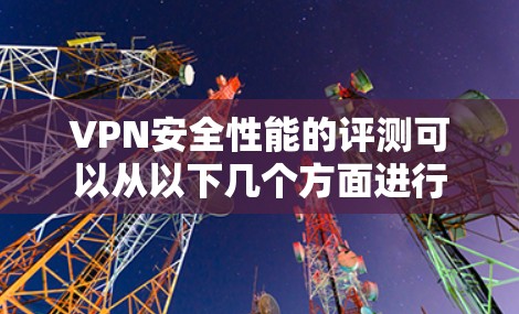 VPN安全性能的评测可以从以下几个方面进行