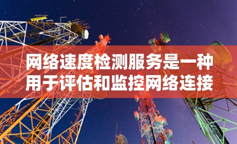 网络速度检测服务是一种用于评估和监控网络连接速度的工具或方法。通过这些服务，你可以监控网络的带宽、流量、延迟等关键性能指标，以确保网络运行稳定且高效。以下是一些常见的网络速度检测服务或工具