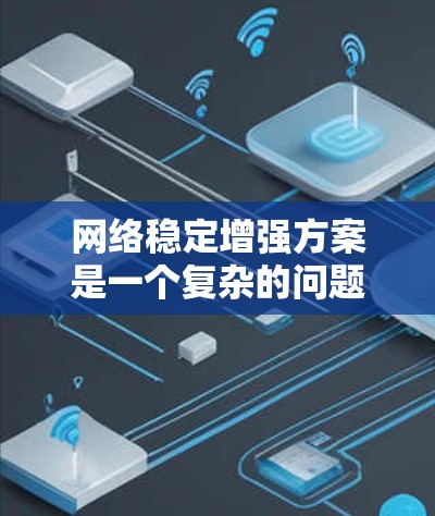 网络稳定增强方案是一个复杂的问题，需要根据具体应用场景和需求来制定相应的解决方案。以下是一些常见的网络稳定增强方案，适用于云计算、大数据、边缘计算等场景