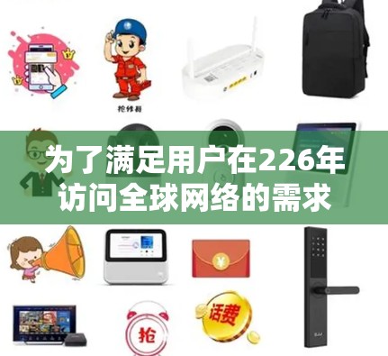 为了满足用户在226年访问全球网络的需求，建议采用以下解决方案