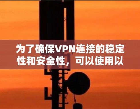 为了确保VPN连接的稳定性和安全性，可以使用以下步骤和工具