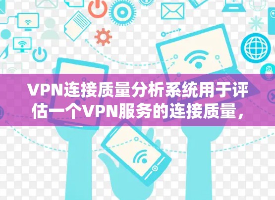 VPN连接质量分析系统用于评估一个VPN服务的连接质量，帮助用户了解其稳定性、可靠性和安全性。以下是一个通用的VPN连接质量分析系统的工作原理和使用步骤