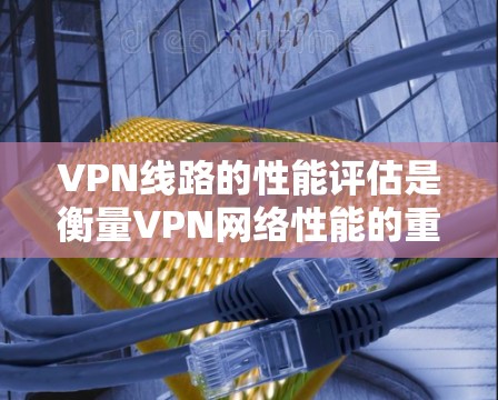 VPN线路的性能评估是衡量VPN网络性能的重要指标,主要包括延迟、连接稳定性、带宽、流量、响应时间和网络稳定性等方面。以下是一些常见的VPN线路性能评估方法和步骤 VPN线路的性能评估是衡量VPN网络性能的重要指标,主要包括延迟、连接稳定性、带宽、流量、响应时间和网络稳定性等方面。以下是一些常见的VPN线路性能评估方法和步骤