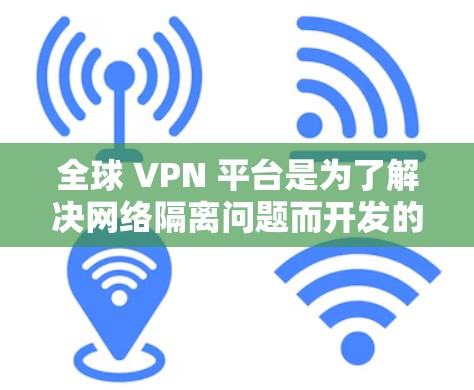全球 VPN 平台是为了解决网络隔离问题而开发的软件,允许用户访问全球范围内的互联网。这些平台提供了多种服务,如加密连接、视频访问、直播、云服务等。以下是对全球 VPN 平台的详细介绍 全球 VPN 平台是为了解决网络隔离问题而开发的软件,允许用户访问全球范围内的互联网。这些平台提供了多种服务,如加密连接、视频访问、直播、云服务等。以下是对全球 VPN 平台的详细介绍