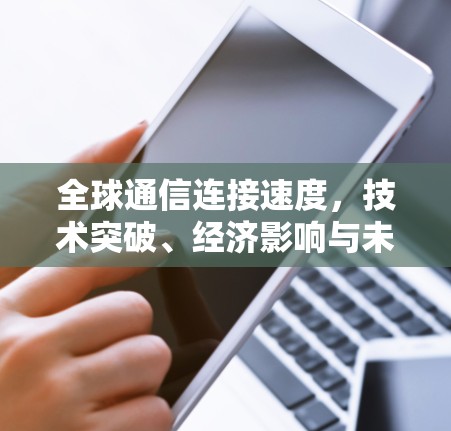 全球通信连接速度，技术突破、经济影响与未来展望
