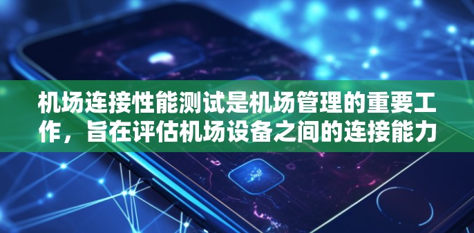 机场连接性能测试是机场管理的重要工作，旨在评估机场设备之间的连接能力，确保机场能够高效、稳定地进行各种运营活动。以下是关于机场连接性能测试的一些详细内容和参考资料