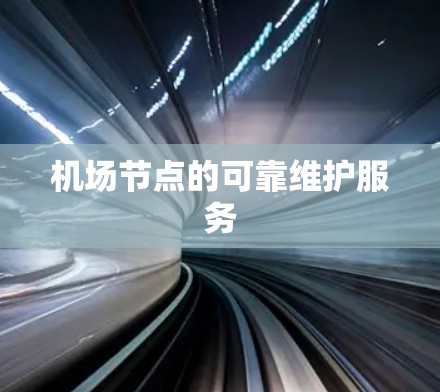 机场节点的可靠维护服务
