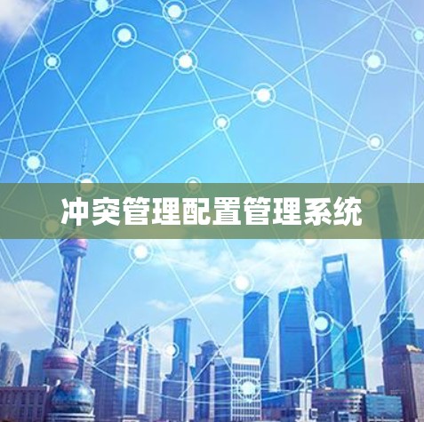 冲突管理配置管理系统 冲突管理配置管理系统