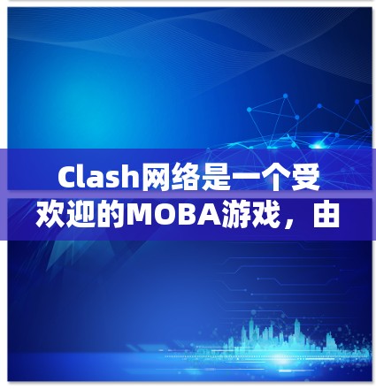 Clash网络是一个受欢迎的MOBA游戏，由亚特兰大和圣埃克苏佩里组成，玩家需要在城市间移动并击败敌人。以下是详细的分析