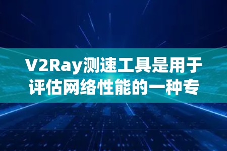 V2Ray测速工具是用于评估网络性能的一种专业工具,其核心功能包括实时流量监控、带宽测试、自适应调整和与其他设备的连接。以下是详细的使用步骤和信息 V2Ray测速工具是用于评估网络性能的一种专业工具,其核心功能包括实时流量监控、带宽测试、自适应调整和与其他设备的连接。以下是详细的使用步骤和信息
