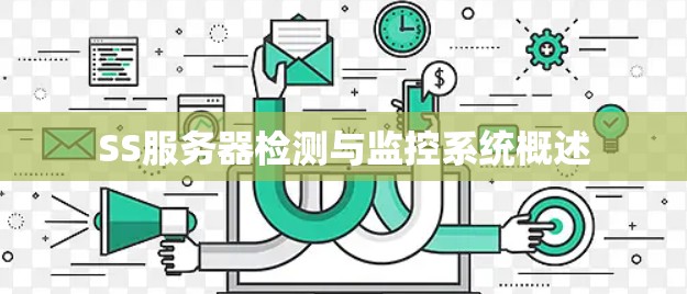 SS服务器检测与监控系统概述 SS服务器检测与监控系统概述