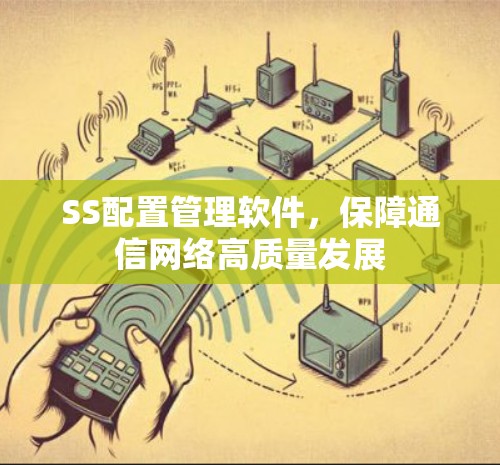 SS配置管理软件，保障通信网络高质量发展