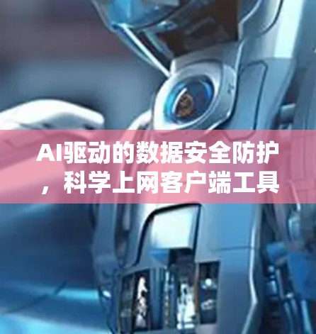 AI驱动的数据安全防护,科学上网客户端工具的未来展望 AI驱动的数据安全防护,科学上网客户端工具的未来展望