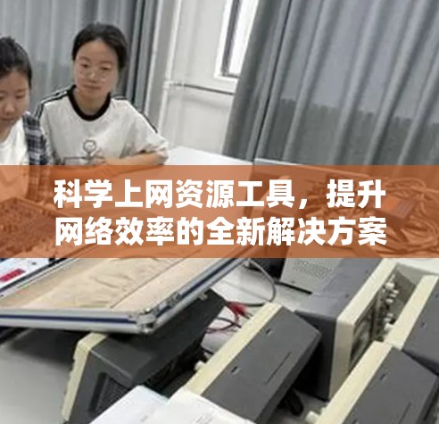 科学上网资源工具，提升网络效率的全新解决方案
