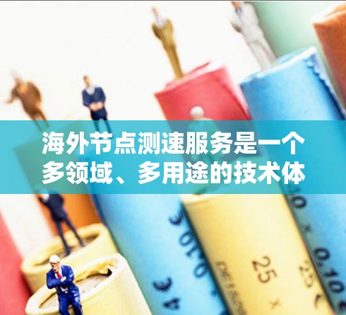 海外节点测速服务是一个多领域、多用途的技术体系，主要涉及网络通信和数据传输的实时性和稳定性评估。以下是对该技术的详细总结