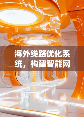 海外线路优化系统，构建智能网络保障安全通信