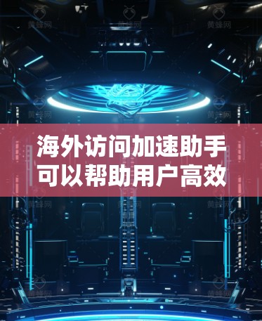 海外访问加速助手可以帮助用户高效访问其他国家或地区，节省时间并提高访问效率。以下是一些可能的解决方案，根据用户的需求进行调整