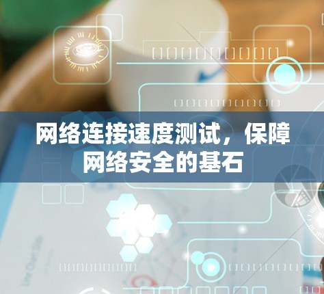 网络连接速度测试,保障网络安全的基石 网络连接速度测试,保障网络安全的基石