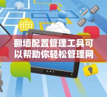翻墙配置管理工具可以帮助你轻松管理网站或应用的翻墙配置，确保网站的安全性和兼容性。以下是一些推荐的工具及其使用指南