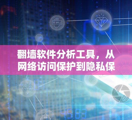 翻墙软件分析工具，从网络访问保护到隐私保护的创新解决方案